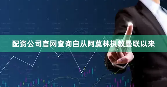 配资公司官网查询自从阿莫林执教曼联以来