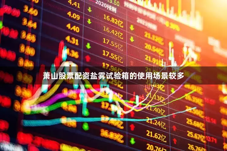 萧山股票配资盐雾试验箱的使用场景较多