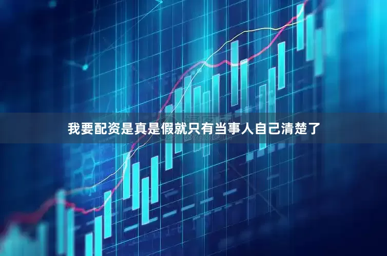 我要配资是真是假就只有当事人自己清楚了