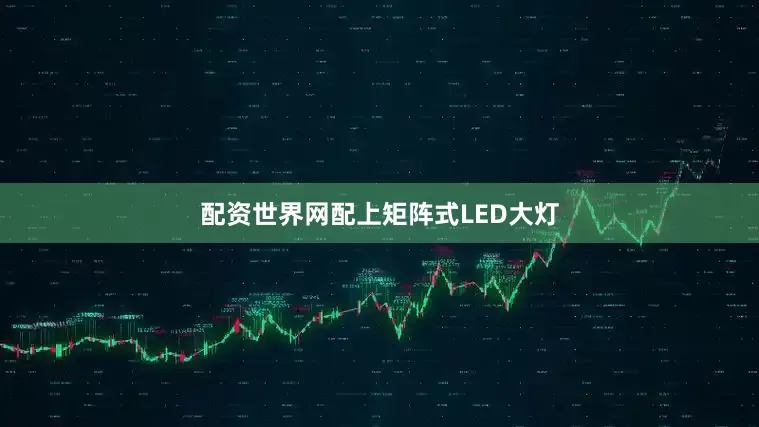 配资世界网配上矩阵式LED大灯