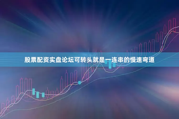 股票配资实盘论坛可转头就是一连串的慢速弯道