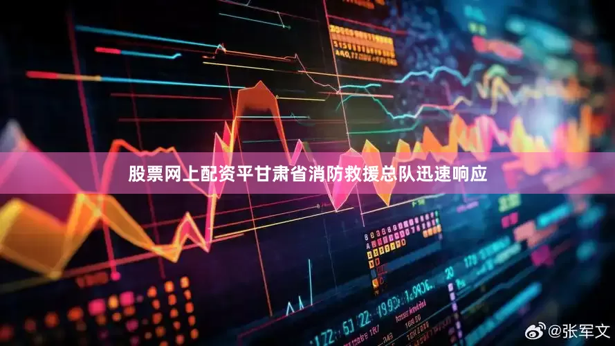 股票网上配资平甘肃省消防救援总队迅速响应