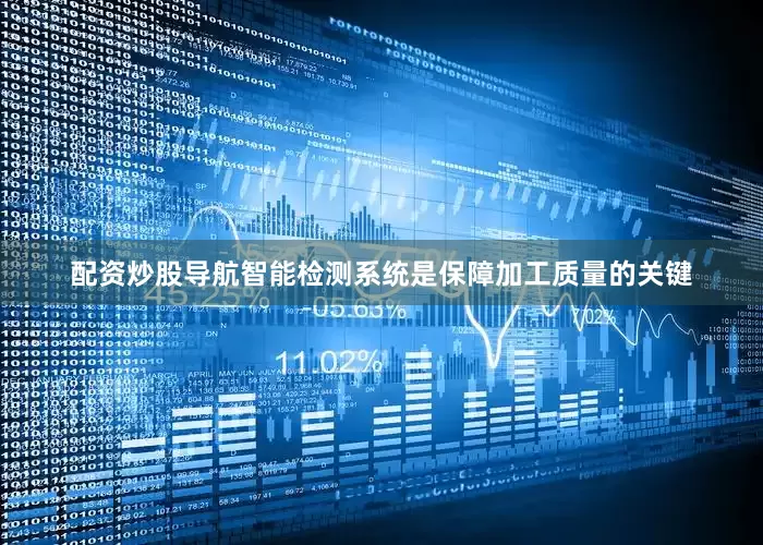 配资炒股导航智能检测系统是保障加工质量的关键