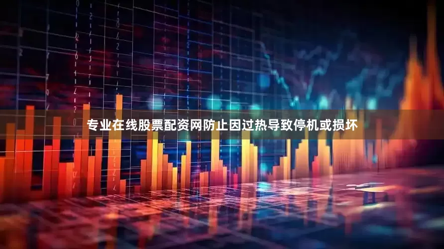 专业在线股票配资网防止因过热导致停机或损坏