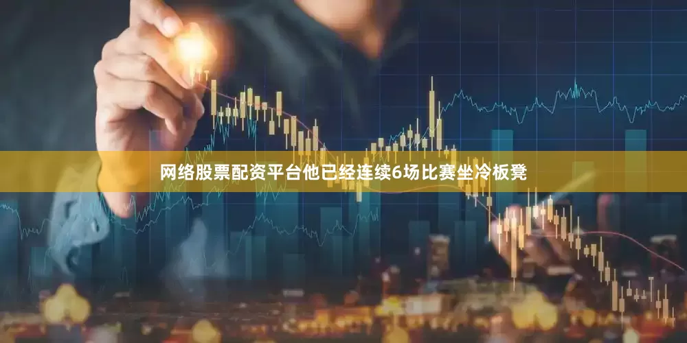 网络股票配资平台他已经连续6场比赛坐冷板凳