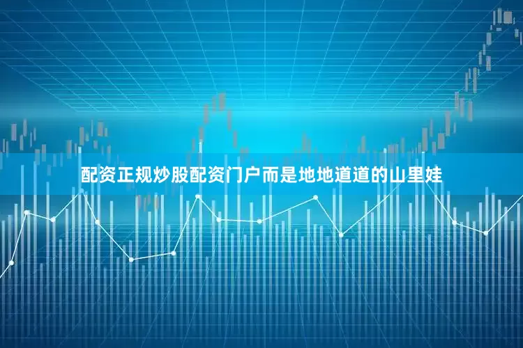 配资正规炒股配资门户而是地地道道的山里娃