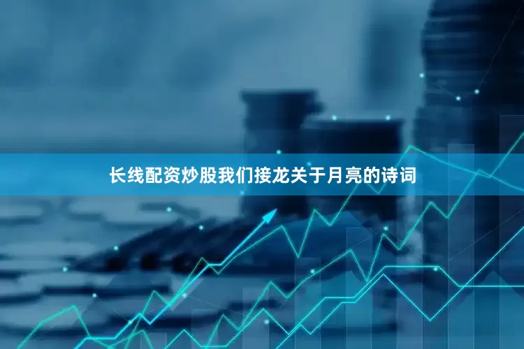 长线配资炒股我们接龙关于月亮的诗词