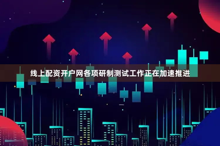 线上配资开户网各项研制测试工作正在加速推进