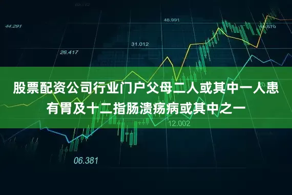 股票配资公司行业门户父母二人或其中一人患有胃及十二指肠溃疡病或其中之一