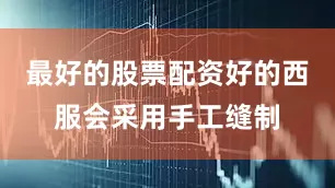 最好的股票配资好的西服会采用手工缝制