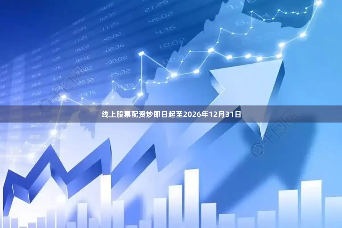 线上股票配资炒即日起至2026年12月31日