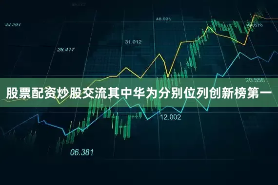 股票配资炒股交流其中华为分别位列创新榜第一