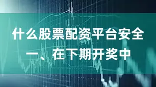 什么股票配资平台安全 一、在下期开奖中
