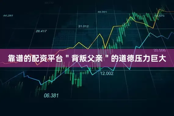 靠谱的配资平台＂背叛父亲＂的道德压力巨大